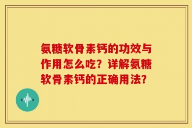 氨糖软骨素钙的功效与作用怎么吃？详解氨糖软骨素钙的正确用法？