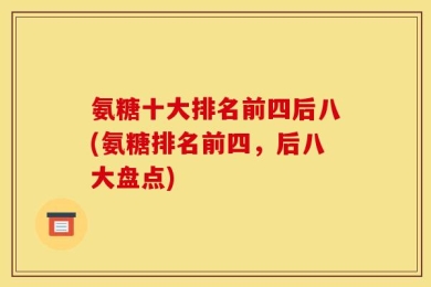 氨糖十大排名前四后八(氨糖排名前四，后八大盘点)