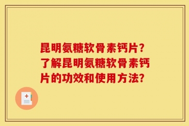 昆明氨糖软骨素钙片？了解昆明氨糖软骨素钙片的功效和使用方法？