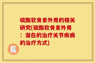 硫酸软骨素外用的相关研究(硫酸软骨素外用：潜在的治疗关节疾病的治疗方式)