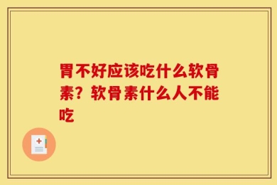 胃不好应该吃什么软骨素？软骨素什么人不能吃