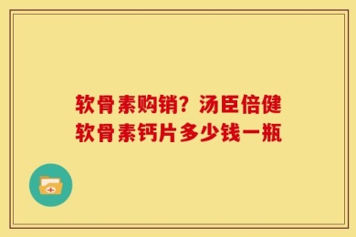 软骨素购销？汤臣倍健软骨素钙片多少钱一瓶