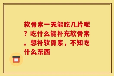 软骨素一天能吃几片呢？吃什么能补充软骨素。想补软骨素，不知吃什么东西