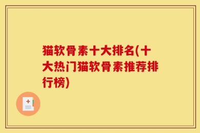 猫软骨素十大排名(十大热门猫软骨素推荐排行榜)