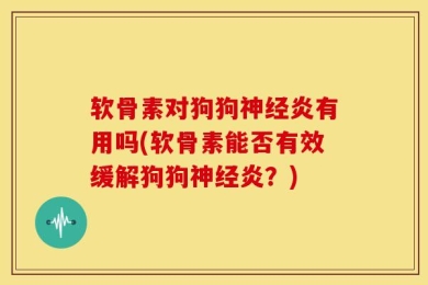 软骨素对狗狗神经炎有用吗(软骨素能否有效缓解狗狗神经炎？)