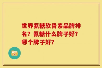 世界氨糖软骨素品牌排名？氨糖什么牌子好？哪个牌子好？