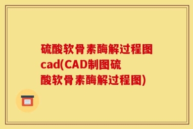 硫酸软骨素酶解过程图cad(CAD制图硫酸软骨素酶解过程图)