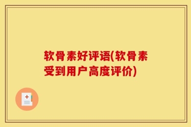 软骨素好评语(软骨素受到用户高度评价)