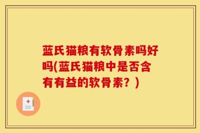 蓝氏猫粮有软骨素吗好吗(蓝氏猫粮中是否含有有益的软骨素？)