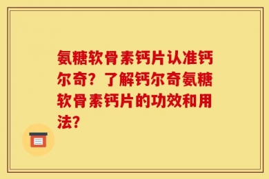 氨糖软骨素钙片认准钙尔奇？了解钙尔奇氨糖软骨素钙片的功效和用法？
