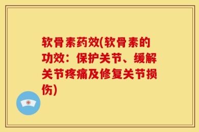 软骨素药效(软骨素的功效：保护关节、缓解关节疼痛及修复关节损伤)