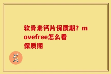 软骨素钙片保质期？movefree怎么看保质期