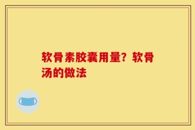 软骨素胶囊用量？软骨汤的做法