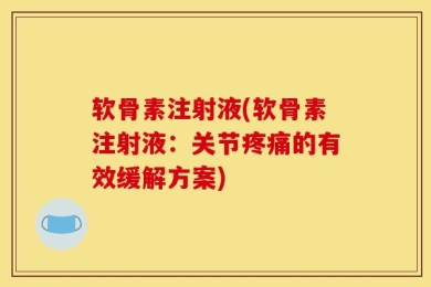 软骨素注射液(软骨素注射液：关节疼痛的有效缓解方案)