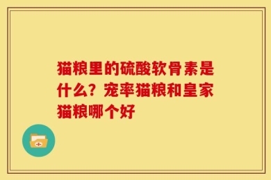 猫粮里的硫酸软骨素是什么？宠率猫粮和皇家猫粮哪个好