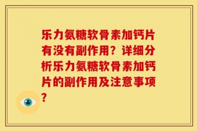 乐力氨糖软骨素加钙片有没有副作用？详细分析乐力氨糖软骨素加钙片的副作用及注意事项？