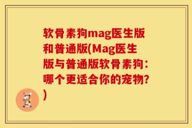 软骨素狗mag医生版和普通版(Mag医生版与普通版软骨素狗：哪个更适合你的宠物？)