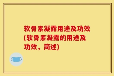 软骨素凝露用途及功效(软骨素凝露的用途及功效，简述)