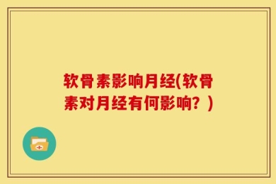 软骨素影响月经(软骨素对月经有何影响？)