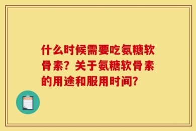 什么时候需要吃氨糖软骨素？关于氨糖软骨素的用途和服用时间？