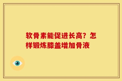 软骨素能促进长高？怎样锻炼膝盖增加骨液