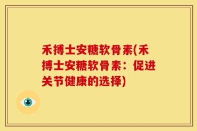 禾搏士安糖软骨素(禾搏士安糖软骨素：促进关节健康的选择)