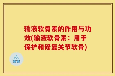 输液软骨素的作用与功效(输液软骨素：用于保护和修复关节软骨)