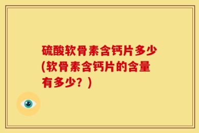 硫酸软骨素含钙片多少(软骨素含钙片的含量有多少？)