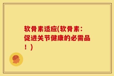 软骨素适应(软骨素：促进关节健康的必需品！)
