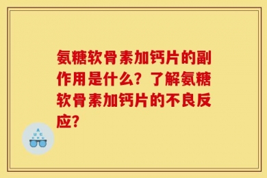 氨糖软骨素加钙片的副作用是什么？了解氨糖软骨素加钙片的不良反应？