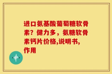 进口氨基酸葡萄糖软骨素？健力多，氨糖软骨素钙片价格,说明书,作用