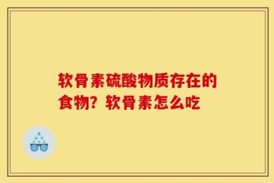 软骨素硫酸物质存在的食物？软骨素怎么吃