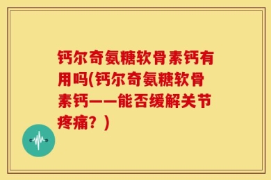 钙尔奇氨糖软骨素钙有用吗(钙尔奇氨糖软骨素钙——能否缓解关节疼痛？)