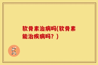 软骨素治病吗(软骨素能治疾病吗？)