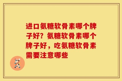 进口氨糖软骨素哪个牌子好？氨糖软骨素哪个牌子好，吃氨糖软骨素需要注意哪些