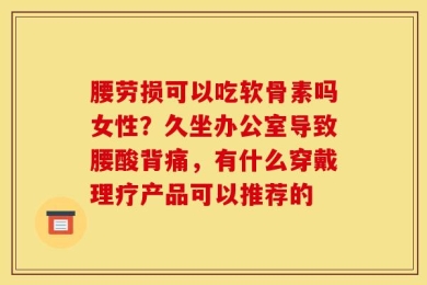 腰劳损可以吃软骨素吗女性？久坐办公室导致腰酸背痛，有什么穿戴理疗产品可以推荐的