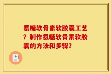 氨糖软骨素软胶囊工艺？制作氨糖软骨素软胶囊的方法和步骤？