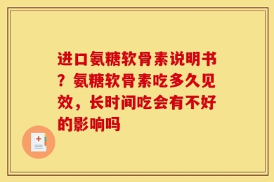 进口氨糖软骨素说明书？氨糖软骨素吃多久见效，长时间吃会有不好的影响吗