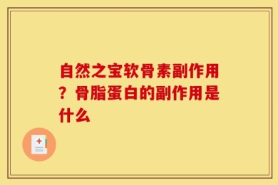 自然之宝软骨素副作用？骨脂蛋白的副作用是什么