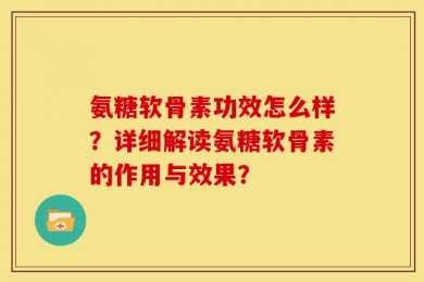 氨糖软骨素功效怎么样？详细解读氨糖软骨素的作用与效果？