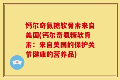 钙尔奇氨糖软骨素来自美国(钙尔奇氨糖软骨素：来自美国的保护关节健康的营养品)