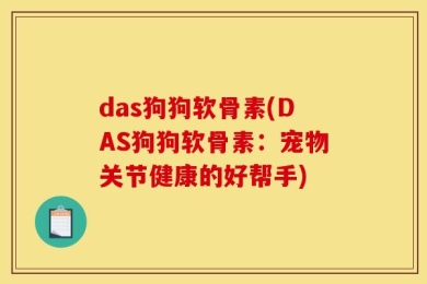 das狗狗软骨素(DAS狗狗软骨素：宠物关节健康的好帮手)