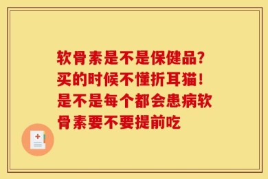 软骨素是不是保健品？买的时候不懂折耳猫！是不是每个都会患病软骨素要不要提前吃