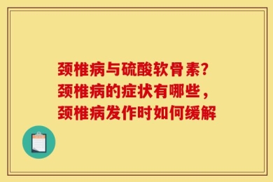 颈椎病与硫酸软骨素？颈椎病的症状有哪些，颈椎病发作时如何缓解