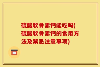硫酸软骨素钙能吃吗(硫酸软骨素钙的食用方法及禁忌注意事项)