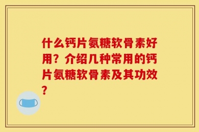 什么钙片氨糖软骨素好用？介绍几种常用的钙片氨糖软骨素及其功效？