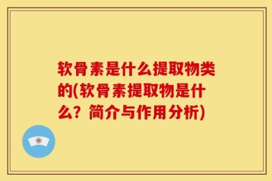 软骨素是什么提取物类的(软骨素提取物是什么？简介与作用分析)