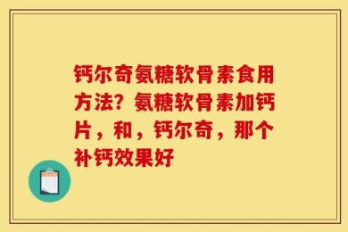 钙尔奇氨糖软骨素食用方法？氨糖软骨素加钙片，和，钙尔奇，那个补钙效果好