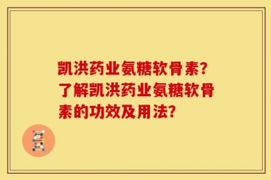 凯洪药业氨糖软骨素？了解凯洪药业氨糖软骨素的功效及用法？