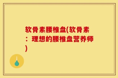 软骨素腰椎盘(软骨素：理想的腰椎盘营养师)